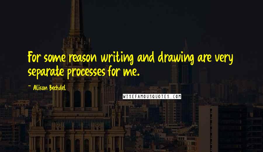 Alison Bechdel Quotes: For some reason writing and drawing are very separate processes for me.