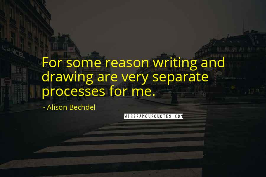 Alison Bechdel Quotes: For some reason writing and drawing are very separate processes for me.