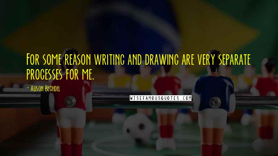 Alison Bechdel Quotes: For some reason writing and drawing are very separate processes for me.