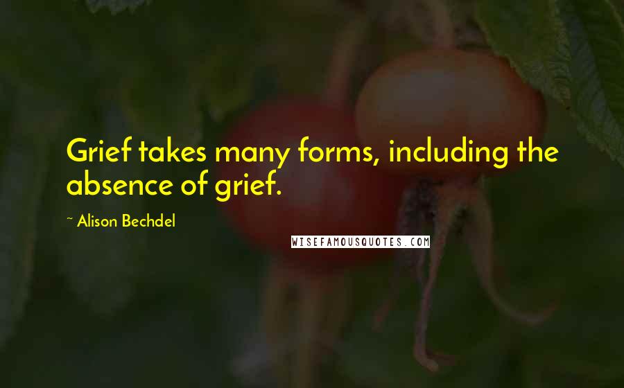Alison Bechdel Quotes: Grief takes many forms, including the absence of grief.