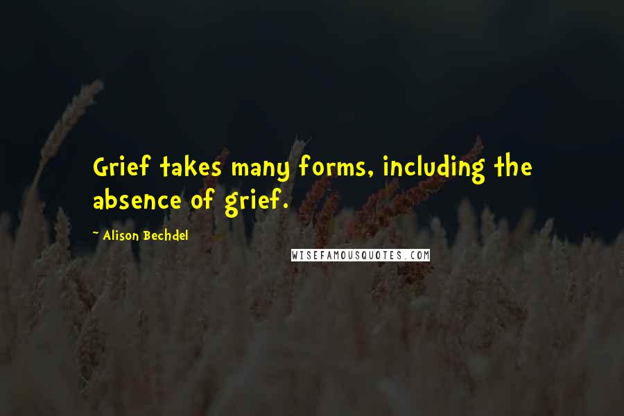 Alison Bechdel Quotes: Grief takes many forms, including the absence of grief.