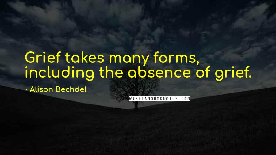 Alison Bechdel Quotes: Grief takes many forms, including the absence of grief.