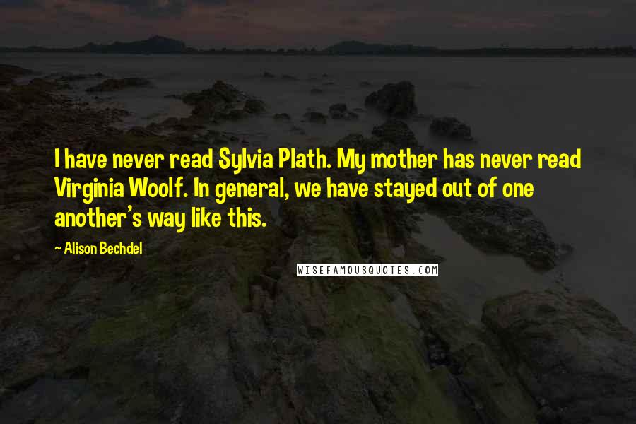 Alison Bechdel Quotes: I have never read Sylvia Plath. My mother has never read Virginia Woolf. In general, we have stayed out of one another's way like this.