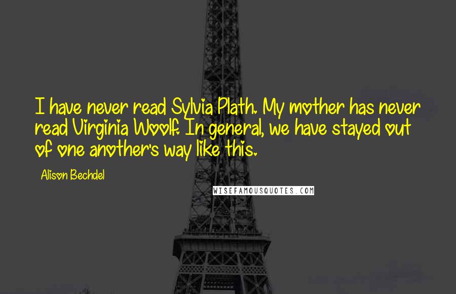 Alison Bechdel Quotes: I have never read Sylvia Plath. My mother has never read Virginia Woolf. In general, we have stayed out of one another's way like this.