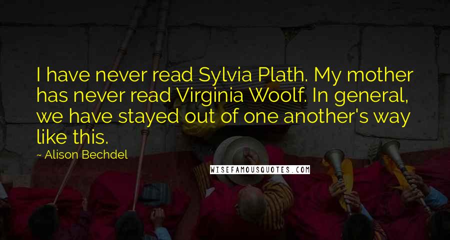 Alison Bechdel Quotes: I have never read Sylvia Plath. My mother has never read Virginia Woolf. In general, we have stayed out of one another's way like this.