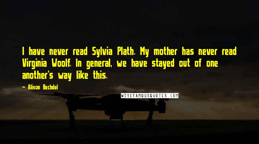 Alison Bechdel Quotes: I have never read Sylvia Plath. My mother has never read Virginia Woolf. In general, we have stayed out of one another's way like this.
