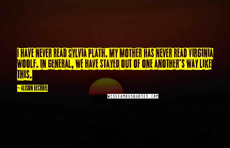 Alison Bechdel Quotes: I have never read Sylvia Plath. My mother has never read Virginia Woolf. In general, we have stayed out of one another's way like this.