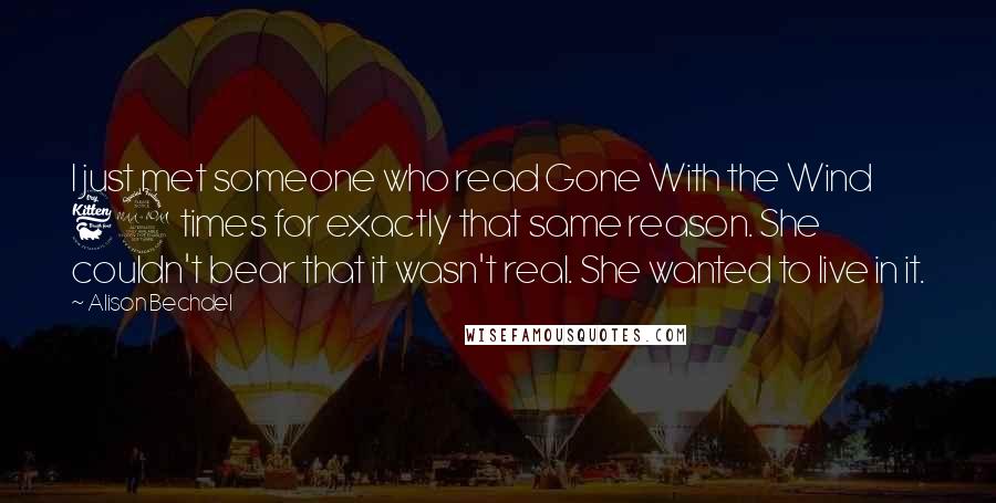 Alison Bechdel Quotes: I just met someone who read Gone With the Wind 62 times for exactly that same reason. She couldn't bear that it wasn't real. She wanted to live in it.