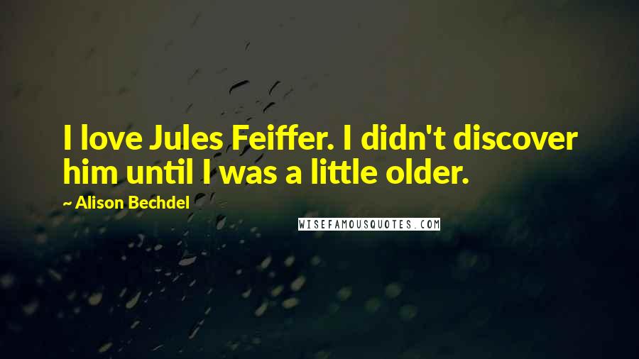 Alison Bechdel Quotes: I love Jules Feiffer. I didn't discover him until I was a little older.