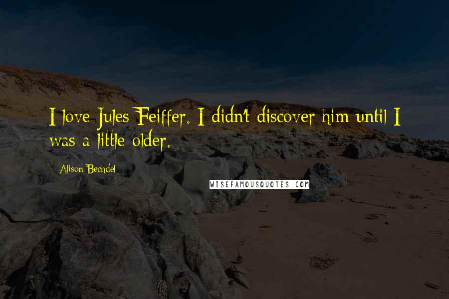 Alison Bechdel Quotes: I love Jules Feiffer. I didn't discover him until I was a little older.