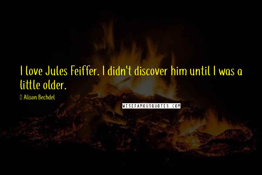 Alison Bechdel Quotes: I love Jules Feiffer. I didn't discover him until I was a little older.