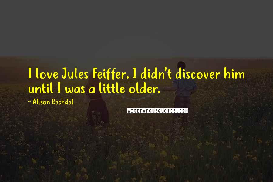 Alison Bechdel Quotes: I love Jules Feiffer. I didn't discover him until I was a little older.
