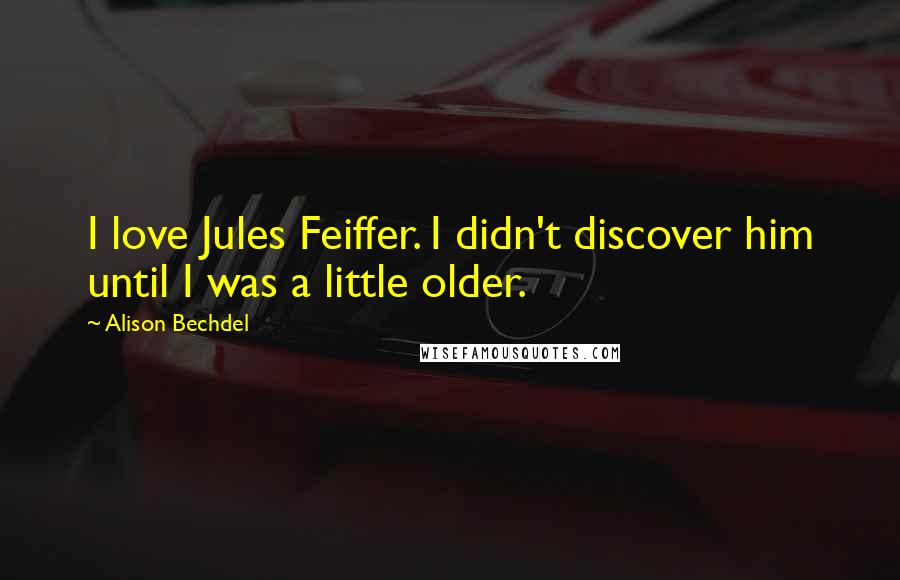 Alison Bechdel Quotes: I love Jules Feiffer. I didn't discover him until I was a little older.