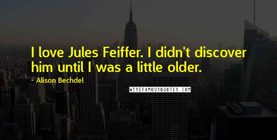 Alison Bechdel Quotes: I love Jules Feiffer. I didn't discover him until I was a little older.