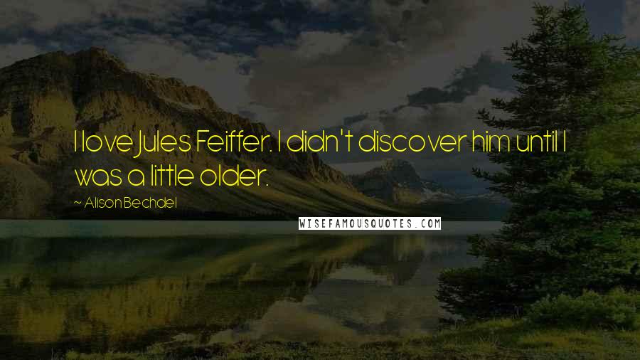 Alison Bechdel Quotes: I love Jules Feiffer. I didn't discover him until I was a little older.