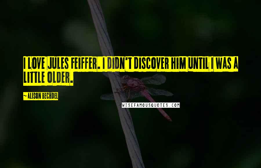 Alison Bechdel Quotes: I love Jules Feiffer. I didn't discover him until I was a little older.