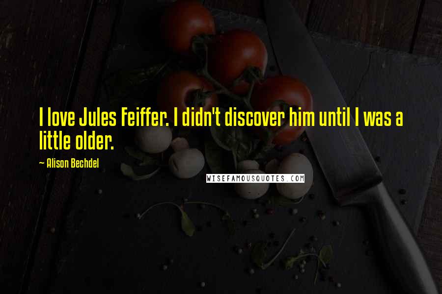 Alison Bechdel Quotes: I love Jules Feiffer. I didn't discover him until I was a little older.
