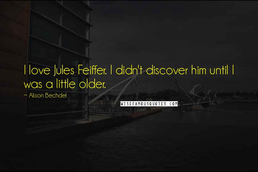 Alison Bechdel Quotes: I love Jules Feiffer. I didn't discover him until I was a little older.