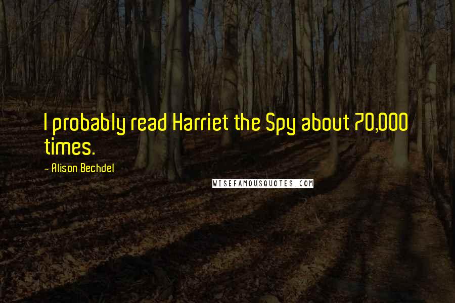 Alison Bechdel Quotes: I probably read Harriet the Spy about 70,000 times.