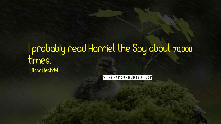 Alison Bechdel Quotes: I probably read Harriet the Spy about 70,000 times.