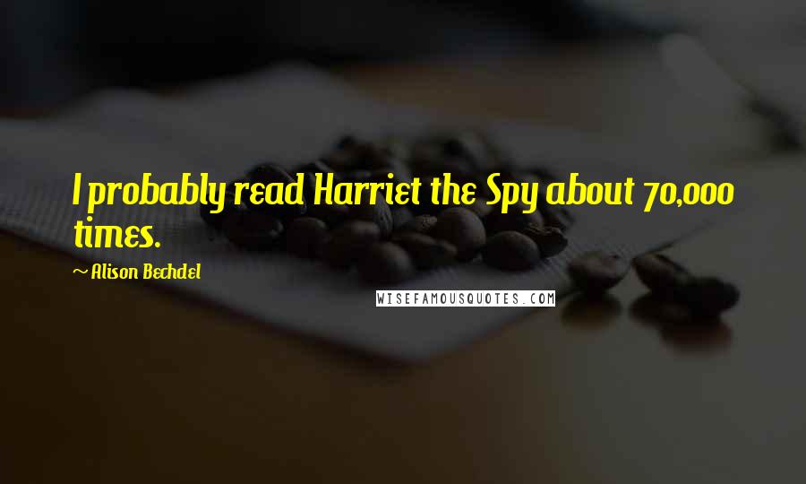 Alison Bechdel Quotes: I probably read Harriet the Spy about 70,000 times.