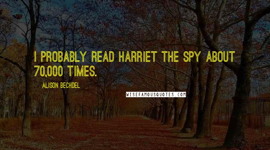 Alison Bechdel Quotes: I probably read Harriet the Spy about 70,000 times.