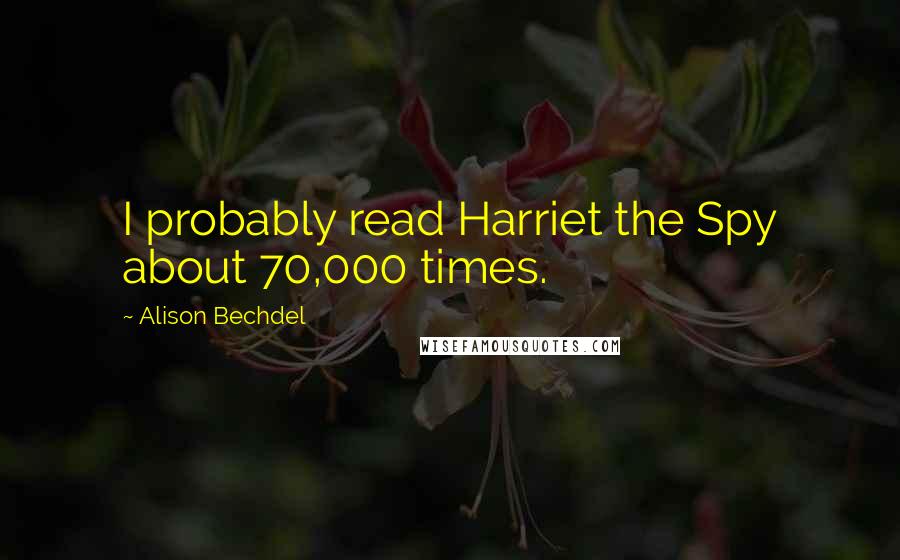 Alison Bechdel Quotes: I probably read Harriet the Spy about 70,000 times.