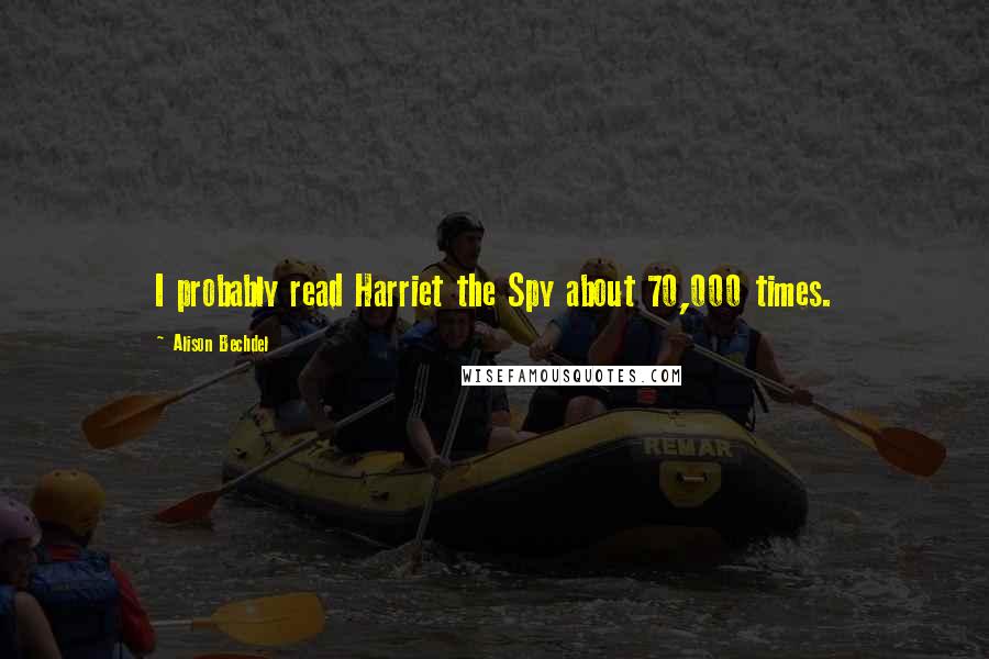 Alison Bechdel Quotes: I probably read Harriet the Spy about 70,000 times.