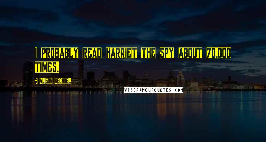 Alison Bechdel Quotes: I probably read Harriet the Spy about 70,000 times.