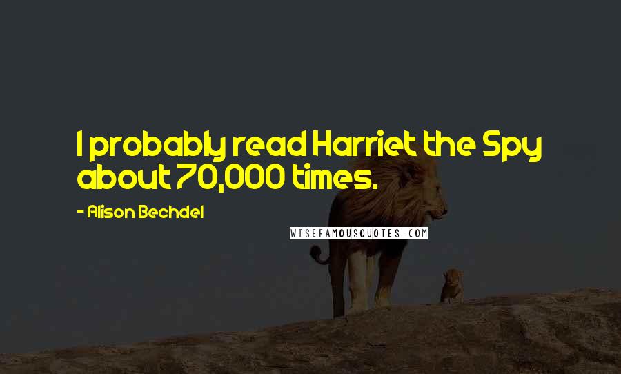 Alison Bechdel Quotes: I probably read Harriet the Spy about 70,000 times.