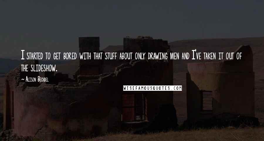 Alison Bechdel Quotes: I started to get bored with that stuff about only drawing men and I've taken it out of the slideshow.