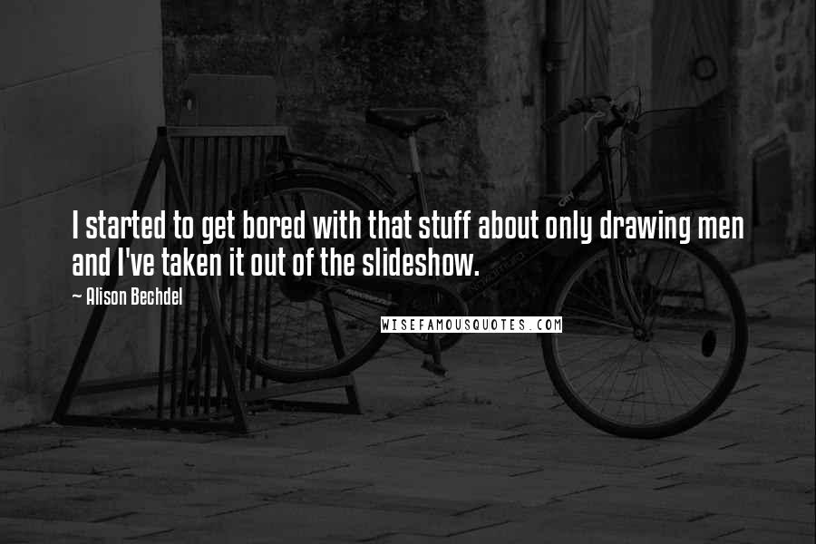 Alison Bechdel Quotes: I started to get bored with that stuff about only drawing men and I've taken it out of the slideshow.