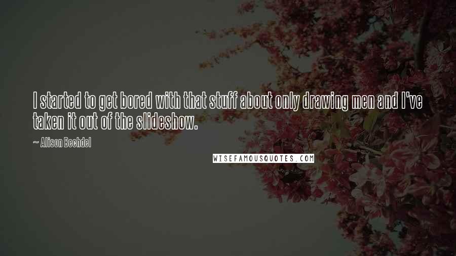 Alison Bechdel Quotes: I started to get bored with that stuff about only drawing men and I've taken it out of the slideshow.