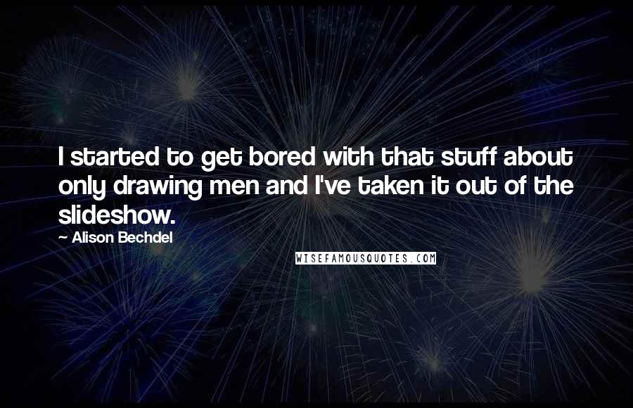 Alison Bechdel Quotes: I started to get bored with that stuff about only drawing men and I've taken it out of the slideshow.