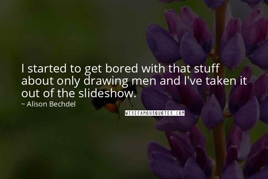 Alison Bechdel Quotes: I started to get bored with that stuff about only drawing men and I've taken it out of the slideshow.