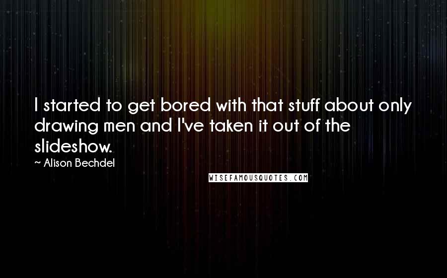 Alison Bechdel Quotes: I started to get bored with that stuff about only drawing men and I've taken it out of the slideshow.