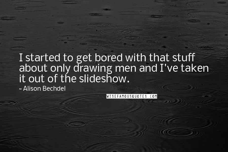 Alison Bechdel Quotes: I started to get bored with that stuff about only drawing men and I've taken it out of the slideshow.