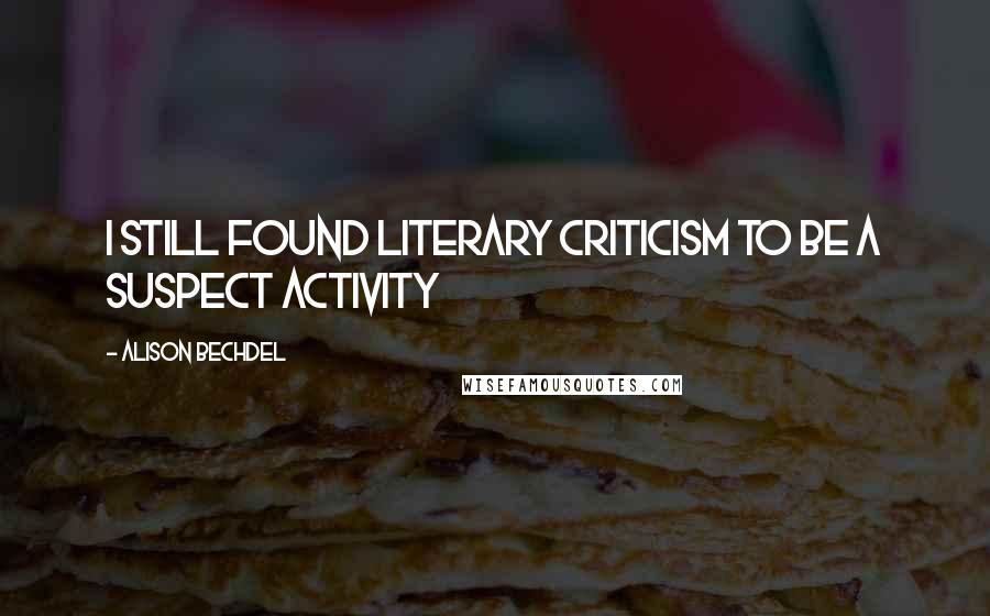 Alison Bechdel Quotes: I still found literary criticism to be a suspect activity