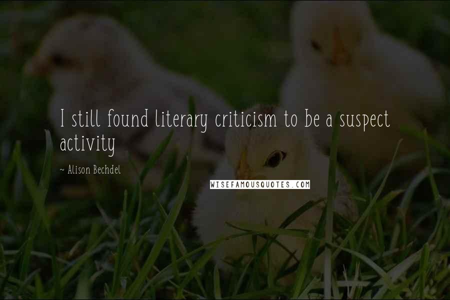 Alison Bechdel Quotes: I still found literary criticism to be a suspect activity