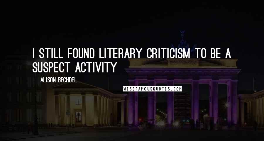 Alison Bechdel Quotes: I still found literary criticism to be a suspect activity