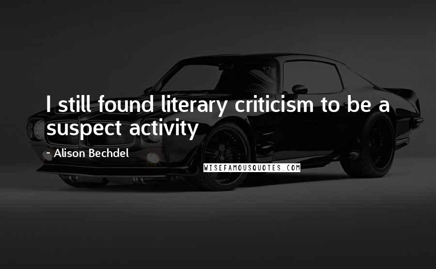 Alison Bechdel Quotes: I still found literary criticism to be a suspect activity