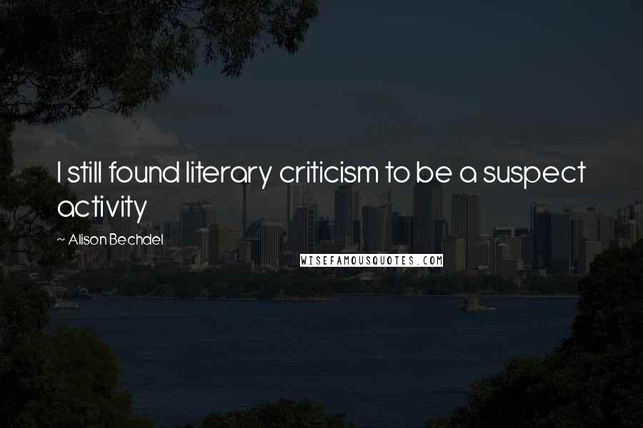 Alison Bechdel Quotes: I still found literary criticism to be a suspect activity