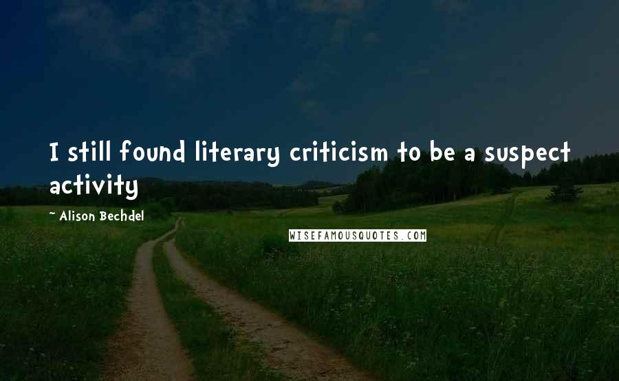 Alison Bechdel Quotes: I still found literary criticism to be a suspect activity