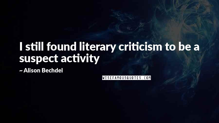 Alison Bechdel Quotes: I still found literary criticism to be a suspect activity