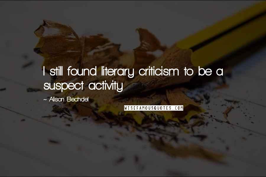 Alison Bechdel Quotes: I still found literary criticism to be a suspect activity