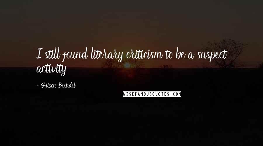 Alison Bechdel Quotes: I still found literary criticism to be a suspect activity