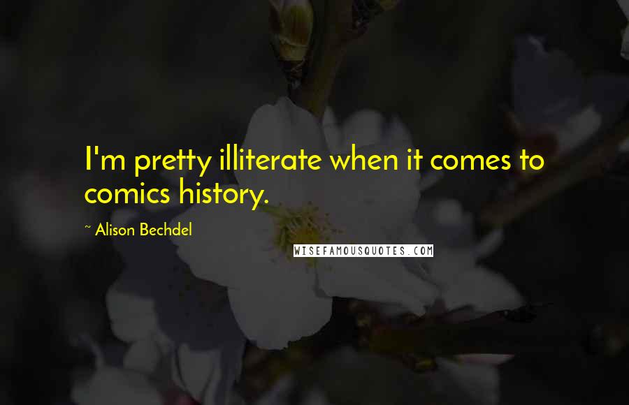 Alison Bechdel Quotes: I'm pretty illiterate when it comes to comics history.