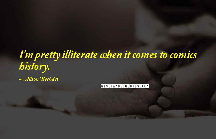 Alison Bechdel Quotes: I'm pretty illiterate when it comes to comics history.