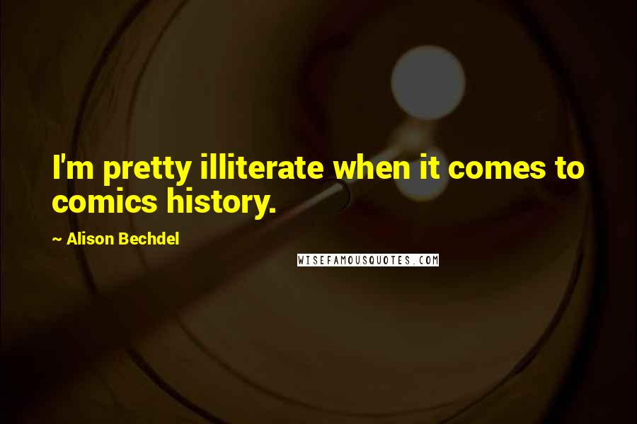 Alison Bechdel Quotes: I'm pretty illiterate when it comes to comics history.