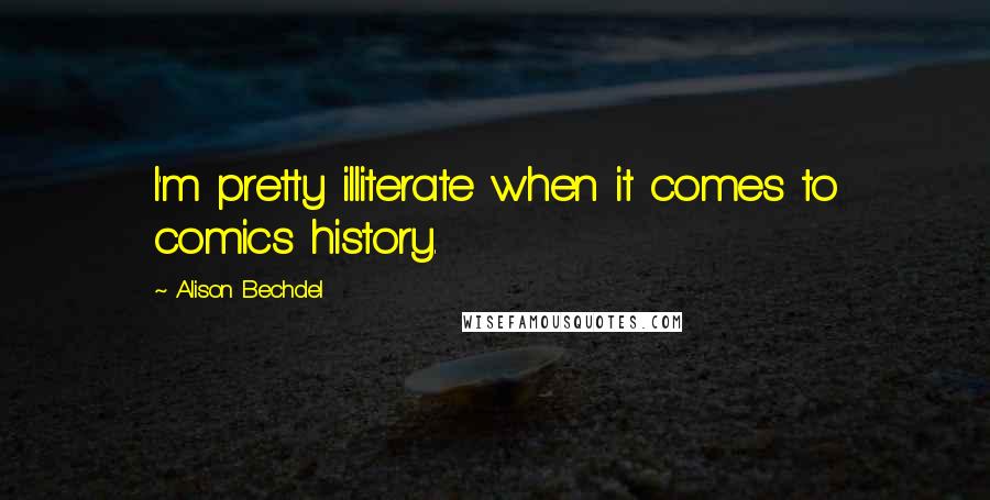 Alison Bechdel Quotes: I'm pretty illiterate when it comes to comics history.